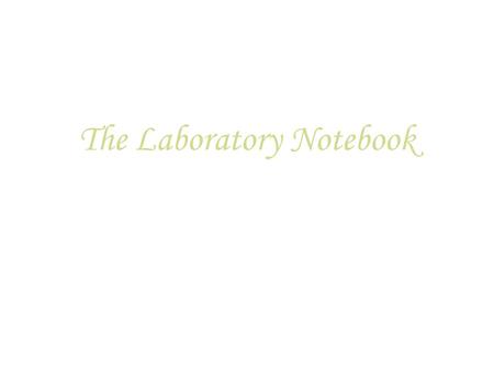 The Laboratory Notebook. says exactly what was done, and when; makes clear who did it; enables someone else to do the same thing at some future date;
