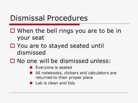 Dismissal Procedures  When the bell rings you are to be in your seat  You are to stayed seated until dismissed  No one will be dismissed unless: Everyone.