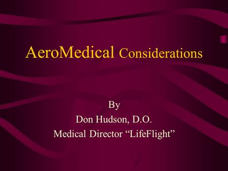 AeroMedical Considerations By Don Hudson, D.O. Medical Director “LifeFlight”