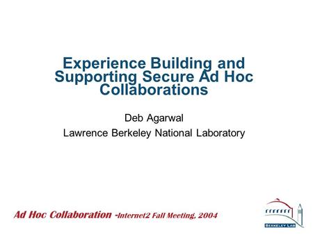 Experience Building and Supporting Secure Ad Hoc Collaborations Deb Agarwal Lawrence Berkeley National Laboratory Ad Hoc Collaboration - Internet2 Fall.