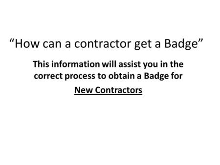 “How can a contractor get a Badge” This information will assist you in the correct process to obtain a Badge for New Contractors.