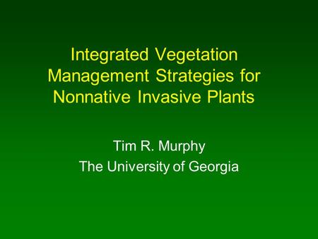Integrated Vegetation Management Strategies for Nonnative Invasive Plants Tim R. Murphy The University of Georgia.