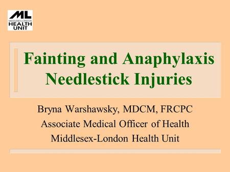 Fainting and Anaphylaxis Needlestick Injuries Bryna Warshawsky, MDCM, FRCPC Associate Medical Officer of Health Middlesex-London Health Unit.