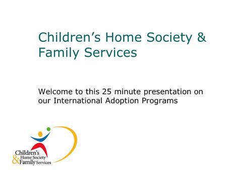 Children’s Home Society & Family Services Welcome to this 25 minute presentation on our International Adoption Programs.