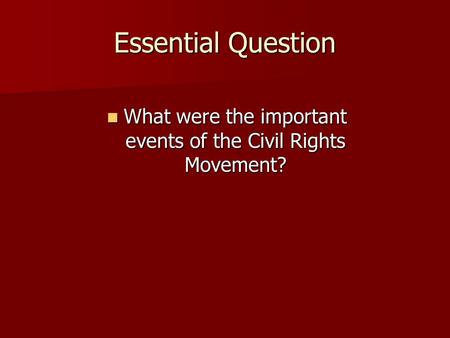 Essential Question What were the important events of the Civil Rights Movement? What were the important events of the Civil Rights Movement?
