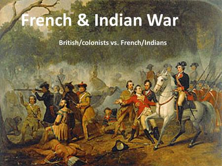 French & Indian War British/colonists vs. French/Indians.
