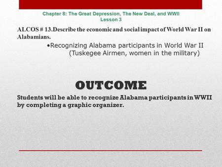 Chapter 8: The Great Depression, The New Deal, and WWII Lesson 3 ALCOS # 13.Describe the economic and social impact of World War II on Alabamians. Recognizing.