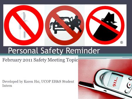 Personal Safety Reminder February 2011 Safety Meeting Topic Developed by Karen Hsi, UCOP EH&S Student Intern.