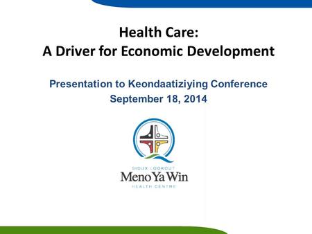 Health Care: A Driver for Economic Development Presentation to Keondaatiziying Conference September 18, 2014.