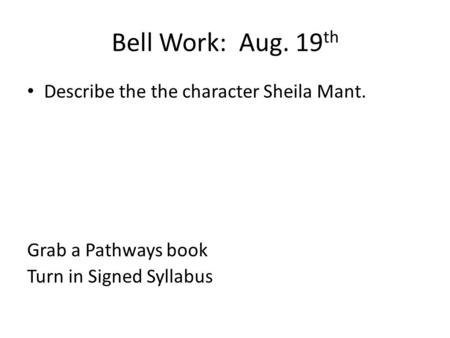Bell Work: Aug. 19 th Describe the the character Sheila Mant. Grab a Pathways book Turn in Signed Syllabus.