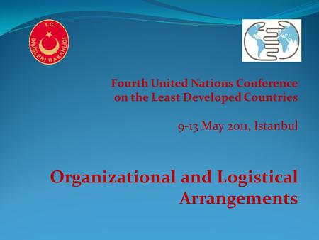 Fourth United Nations Conference on the Least Developed Countries 9-13 May 2011, Istanbul Organizational and Logistical Arrangements.