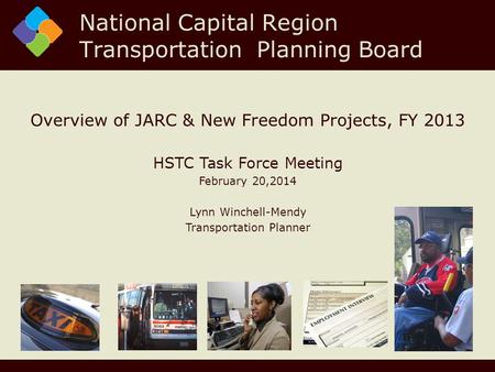 Overview of JARC & New Freedom Projects, FY 2013 HSTC Task Force Meeting February 20,2014 Lynn Winchell-Mendy Transportation Planner National Capital Region.