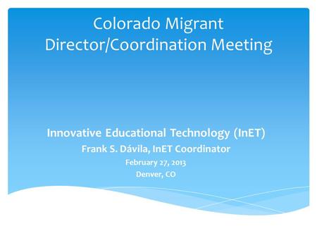 Innovative Educational Technology (InET) Frank S. Dávila, InET Coordinator February 27, 2013 Denver, CO Colorado Migrant Director/Coordination Meeting.