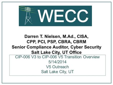 Darren T. Nielsen, M.Ad., CISA, CPP, PCI, PSP, CBRA, CBRM Senior Compliance Auditor, Cyber Security Salt Lake City, UT Office CIP-006 V3 to CIP-006 V5.