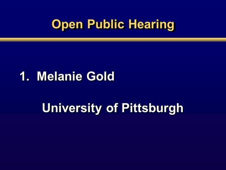 Open Public Hearing 1. Melanie Gold University of Pittsburgh 1. Melanie Gold University of Pittsburgh.