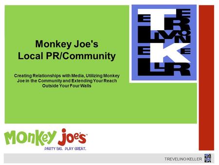 TREVELINO/KELLER Monkey Joe's Local PR/Community Creating Relationships with Media, Utilizing Monkey Joe in the Community and Extending Your Reach Outside.