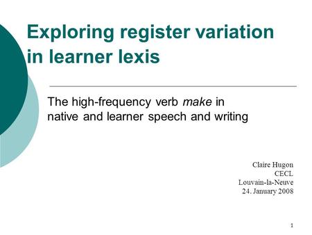 1 Exploring register variation in learner lexis The high-frequency verb make in native and learner speech and writing Claire Hugon CECL Louvain-la-Neuve.