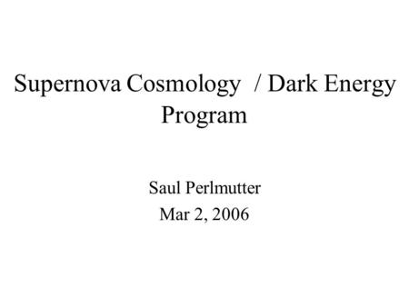 Supernova Cosmology / Dark Energy Program Saul Perlmutter Mar 2, 2006.