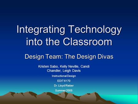 Integrating Technology into the Classroom Design Team: The Design Divas Kristen Sabo, Kelly Neville, Candi Chandler, Leigh Davis Instructional Design EDIT.