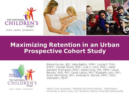 Maximizing Retention in an Urban Prospective Cohort Study Elaina Murray, BS 1 ; Kate Beatty, MPH 1 ; Louise F. Flick, DrPH 1 ; Michael Elliott, PhD 1 ;