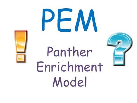 PEM Panther Enrichment Model What is PEM? It is a time when you get to choose a topic YOU are interested and learn more about it! PEM stands for Panther.