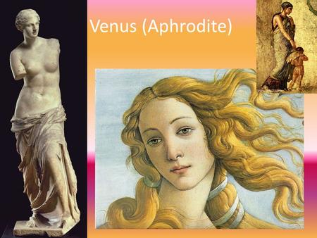 Venus (Aphrodite) Aphrodite was the Olympian goddess of beauty, love, pleasure and procreation. She was depicted as a beautiful woman usually accompanied.