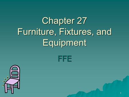 1 Chapter 27 Furniture, Fixtures, and Equipment FFE.