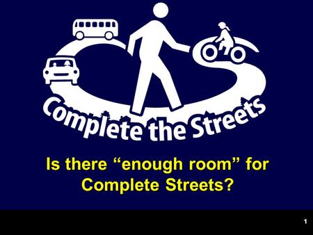 1 Is there “enough room” for Complete Streets?. There’s room; it needs to be recaptured 2.