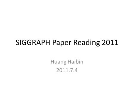 SIGGRAPH Paper Reading 2011 Huang Haibin 2011.7.4.