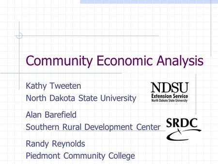 Community Economic Analysis Kathy Tweeten North Dakota State University Alan Barefield Southern Rural Development Center Randy Reynolds Piedmont Community.