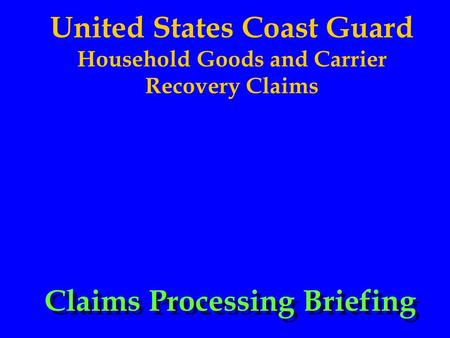 United States Coast Guard Household Goods and Carrier Recovery Claims Claims Processing Briefing.