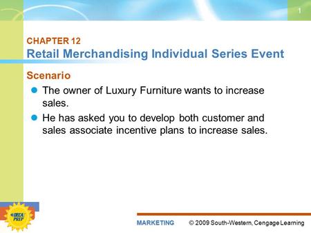 © 2009 South-Western, Cengage LearningMARKETING 1 CHAPTER 12 Retail Merchandising Individual Series Event Scenario The owner of Luxury Furniture wants.