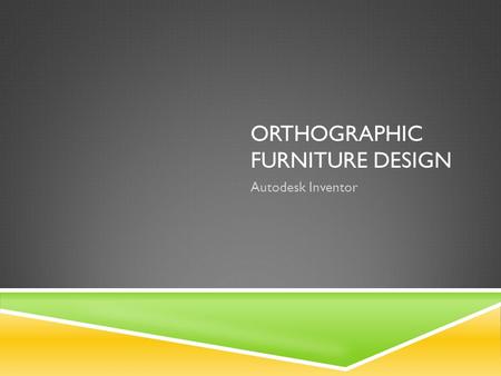 ORTHOGRAPHIC FURNITURE DESIGN Autodesk Inventor. AESTHETICS Concerned with the nature of art, beauty and taste or the appreciation of beauty and critical.