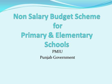 PMIU Punjab Government. Objectives of Scheme To reduce the budgetary constraints of school To reduce drop out To improve & ensure retention of children.