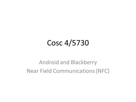 Cosc 4/5730 Android and Blackberry Near Field Communications (NFC)