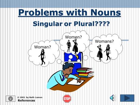 Problems with Nouns References © 2001 by Ruth Luman Singular or Plural???? Woman? Womans? Women?