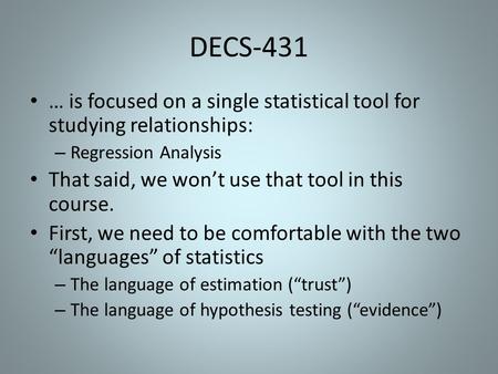 DECS-431 … is focused on a single statistical tool for studying relationships: – Regression Analysis That said, we won’t use that tool in this course.