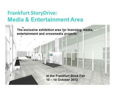 Frankfurt StoryDrive: Media & Entertainment Area The exclusive exhibition area for licensing, media, entertainment and crossmedia projects at the Frankfurt.