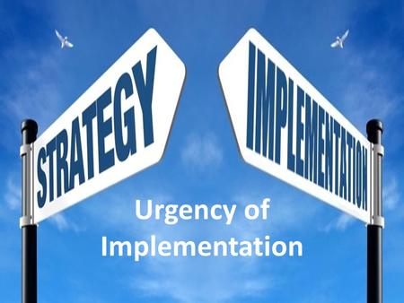 Urgency of Implementation The following message may be hazardous to a leader’s health and an organization’s survival. Warning :