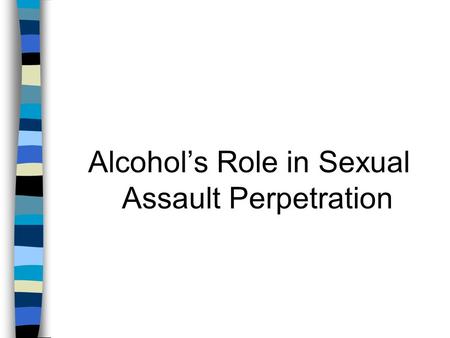 Alcohol’s Role in Sexual Assault Perpetration. n Definitions Rape includes some type of penetration due to force, threat of force, lack of consent, or.