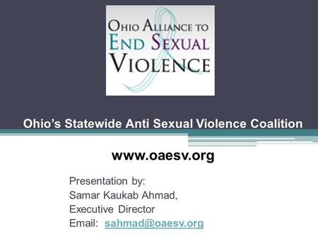 Ohio’s Statewide Anti Sexual Violence Coalition  Presentation by: Samar Kaukab Ahmad, Executive Director