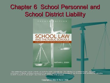Copyright © Allyn & Bacon 2008 Chapter 6 School Personnel and School District Liability This multimedia product and its contents are protected under copyright.