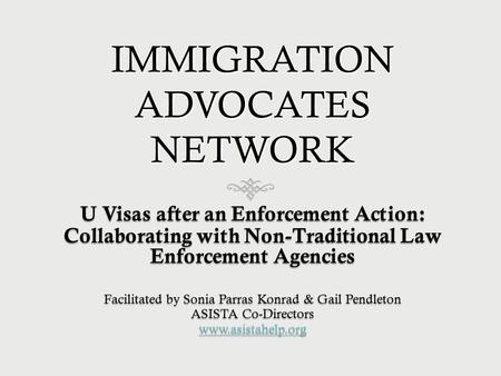IMMIGRATION ADVOCATES NETWORK U Visas after an Enforcement Action: Collaborating with Non-Traditional Law Enforcement Agencies Facilitated by Sonia Parras.