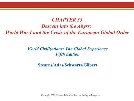 CHAPTER 33 Descent into the Abyss: World War I and the Crisis of the European Global Order World Civilizations: The Global Experience Fifth Edition Stearns/Adas/Schwartz/Gilbert.