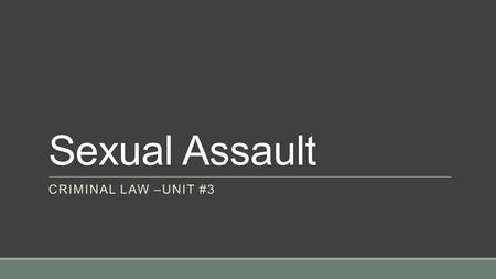 Sexual Assault CRIMINAL LAW –UNIT #3. Sexual Assault A sexual assault is:  An assault that is sexual in nature There are three levels of sexual assault: