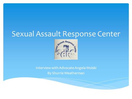 Sexual Assault Response Center Interview with Advocate Angela Wolski By Shurrie Weatherman.