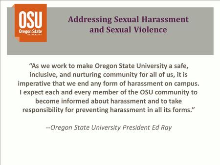 Addressing Sexual Harassment and Sexual Violence “As we work to make Oregon State University a safe, inclusive, and nurturing community for all of us,
