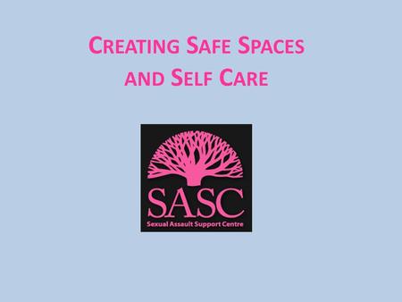 C REATING S AFE S PACES AND S ELF C ARE. Sexual Assault Support Centre (SASC) We provide UBC campus community members of all genders access to specialized.