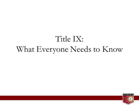 Title IX: What Everyone Needs to Know. Presentation Covers What is Title IX? What is sexual discrimination, including sexual assault and sexual harassment?