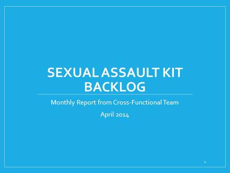 SEXUAL ASSAULT KIT BACKLOG Monthly Report from Cross-Functional Team April 2014 1.
